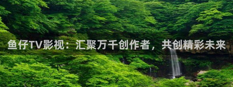 青苹果在线观看影院：鱼仔TV影视：汇聚万千创作者，共创精彩未来