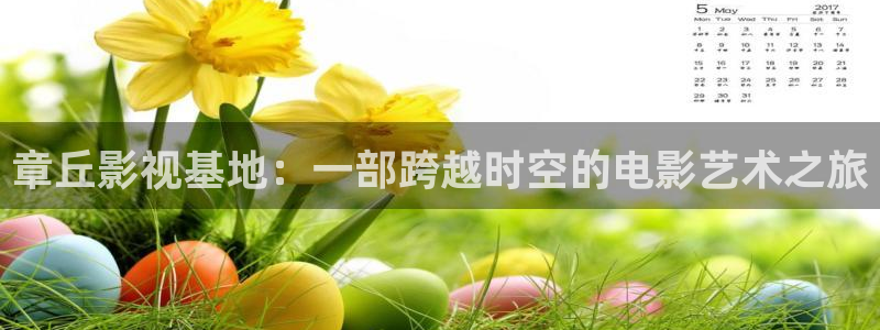 青苹果影院yy4480：章丘影视基地：一部跨越时空的电影艺术之旅