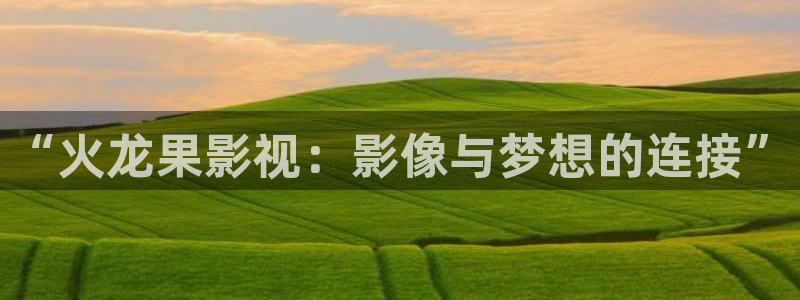 青苹果影院新生：“火龙果影视：影像与梦想的连接”